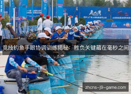 竞技钓鱼手眼协调训练揭秘：胜负关键藏在毫秒之间